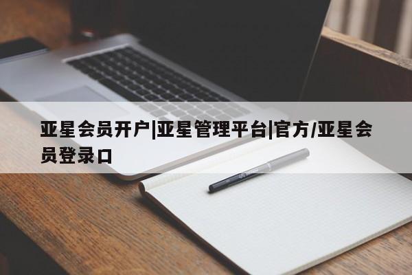 亚星代理开户 亚星网页亚星会员开户|亚星管理平台|官方/亚星会员登录口