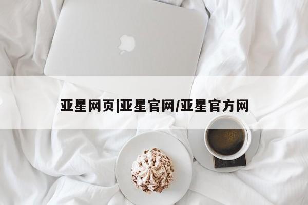 亚星代理开户 亚星网页亚星网页|亚星官网/亚星官方网