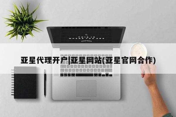 亚星代理开户 亚星网页亚星代理开户|亚星网站(亚星官网合作)