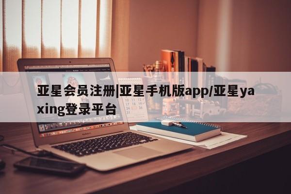 亚星代理开户 亚星网页|亚星手机版app/亚星yaxing登录平台