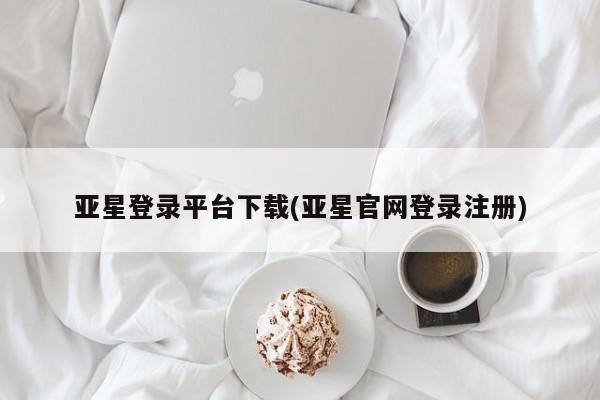 亚星代理开户 亚星网页亚星登录平台下载(亚星官网登录注册)