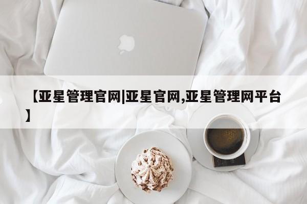 亚星代理开户 亚星网页【亚星管理官网|亚星官网,亚星管理网平台】