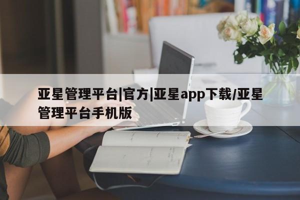 亚星代理开户 亚星网页亚星管理平台|官方|亚星app下载/亚星管理平台手机版