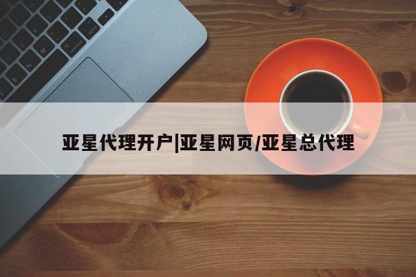 亚星代理开户 亚星网页亚星代理开户|亚星网页/亚星总代理