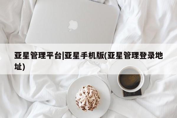亚星代理开户 亚星网页亚星管理平台|亚星手机版(亚星管理登录地址)