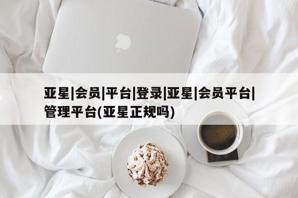 亚星代理开户 亚星网页亚星|会员|平台|登录|亚星|会员平台|管理平台(亚星正规吗)