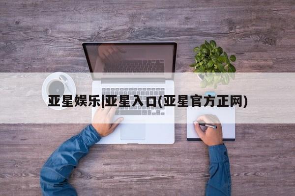 亚星代理开户 亚星网页亚星娱乐|亚星入口(亚星官方正网)