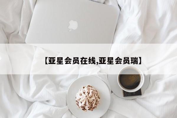 亚星代理开户 亚星网页【亚星会员在线,亚星会员瑞】