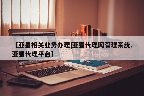 亚星代理开户 亚星网页【亚星相关业务办理|亚星代理网管理系统,亚星代理平台】