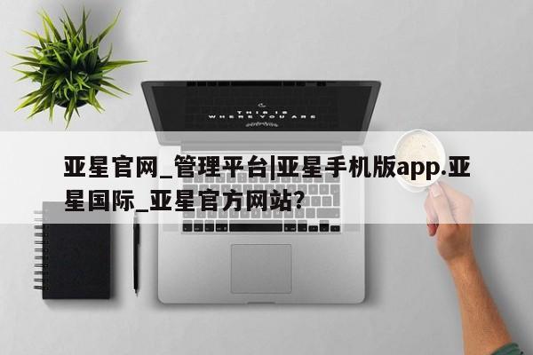 亚星代理开户 亚星网页亚星官网_管理平台|亚星手机版app.亚星国际_亚星官方网站？