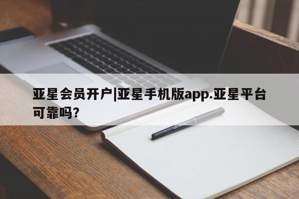 亚星代理开户 亚星网页亚星会员开户|亚星手机版app.亚星平台可靠吗？