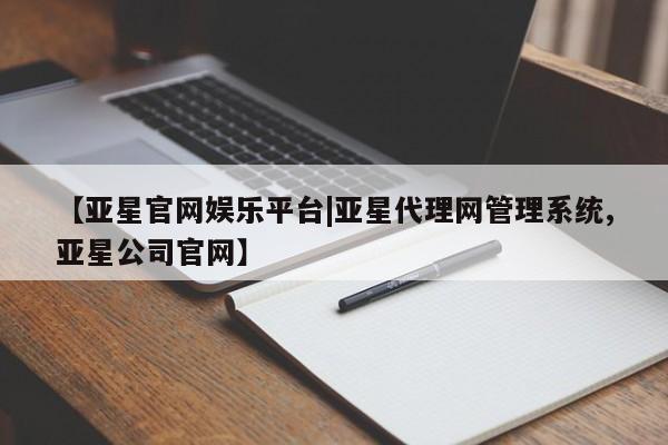亚星代理开户 亚星网页【亚星官网娱乐平台|亚星代理网管理系统,亚星公司官网】