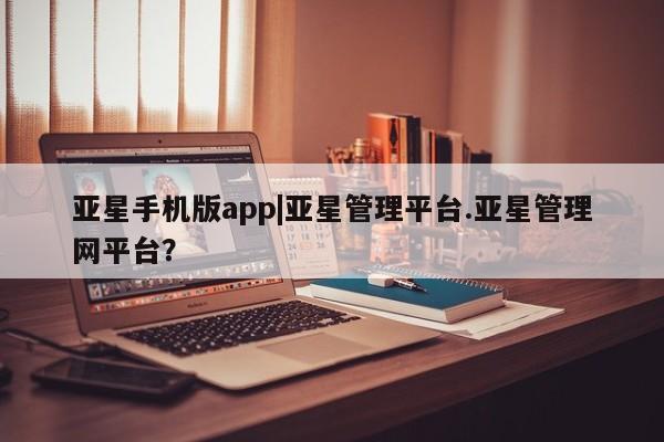 亚星手机版app|亚星管理平台