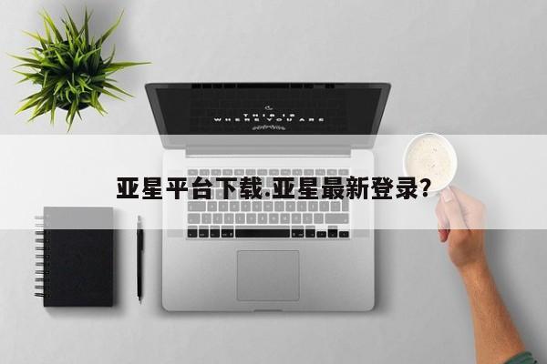 亚星代理开户 亚星网页亚星平台下载.亚星最新登录？