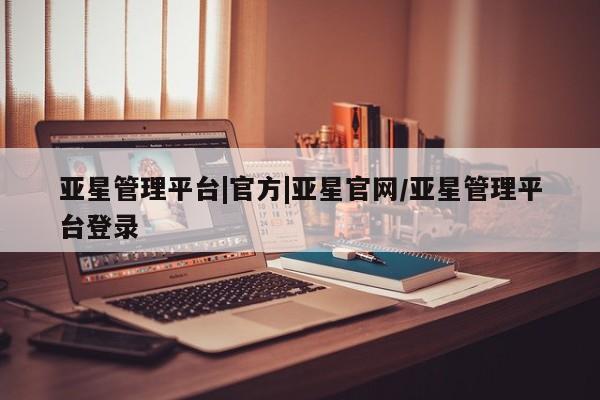 亚星代理开户 亚星网页亚星管理平台|官方|亚星官网/亚星管理平台登录