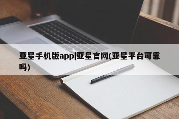 亚星代理开户 亚星网页亚星手机版app|亚星官网(亚星平台可靠吗)