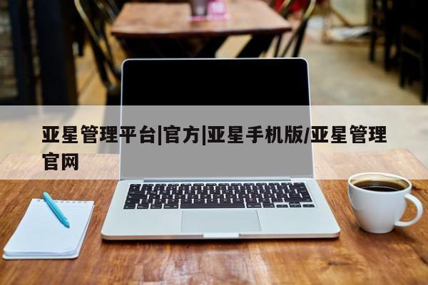 亚星代理开户 亚星网页亚星管理平台|官方|亚星手机版/亚星管理官网