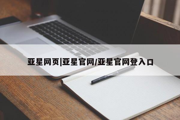 亚星代理开户 亚星网页亚星网页|亚星官网/亚星官网登入口